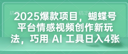 2025爆款项目，蝴蝶号平台情感视频创作新玩法，巧用 AI 工具日入4张-偏门项目网