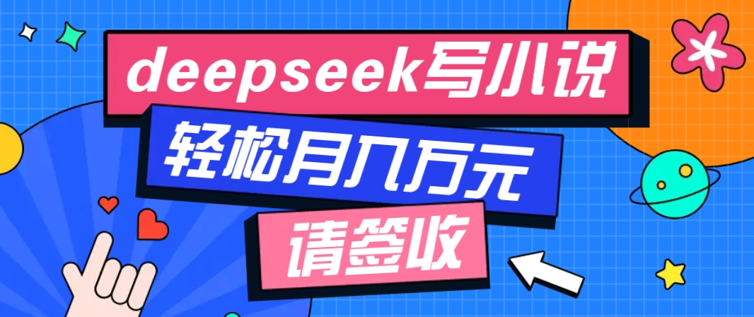 利用Deepseek写小说，零门槛AI小说创作全攻略，新手也能轻松学会提升收入-偏门项目网