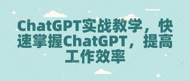 ChatGPT实战教学，快速掌握ChatGPT，提高工作效率-偏门项目网