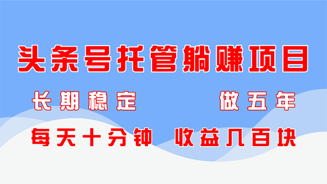 头条号托管躺赚项目，长期稳定，可做五年，每天十分钟，收益几百块-偏门项目网