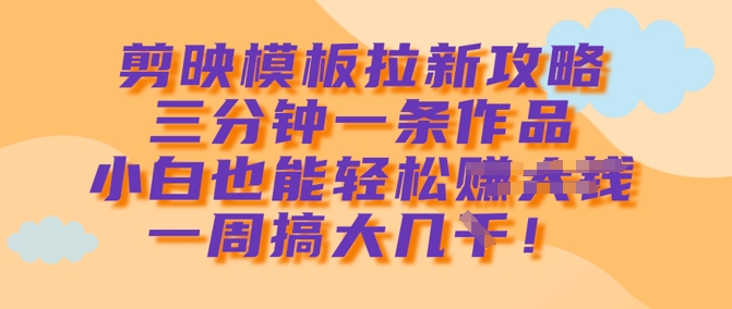 剪映模板拉新攻略，三分钟一条作品，小白也能轻松一周搞大几k-偏门项目网
