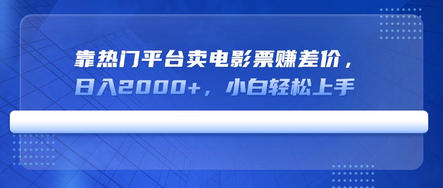靠热门平台卖电影票赚差价，日入2000+，小白轻松上手-偏门项目网