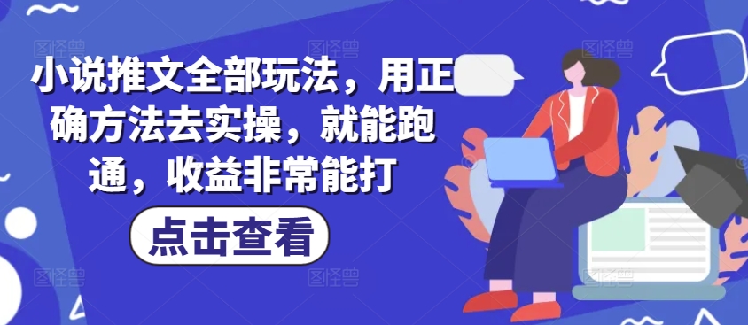 小说推文全部玩法，用正确方法去实操，就能跑通，收益非常能打-偏门项目网