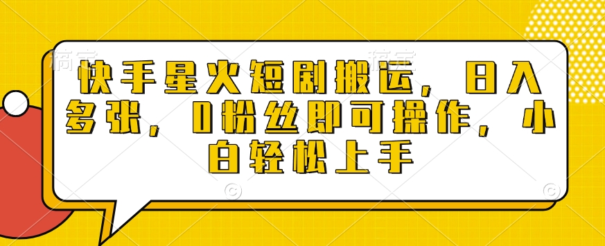 快手星火短剧搬运，日入多张，0粉丝即可操作，小白轻松上手【揭秘】-偏门项目网