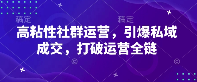 高粘性社群运营，引爆私域成交，打破运营全链-偏门项目网