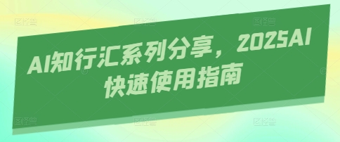 AI知行汇系列分享，2025AI快速使用指南-偏门项目网
