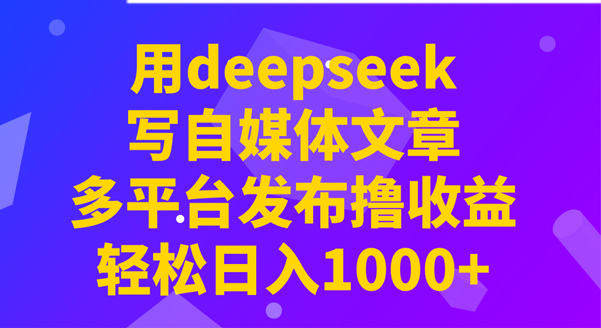 用deepseek写自媒体文章，多平台发布撸收益，轻松日入1000+！-偏门项目网