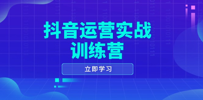 抖音运营实战训练营，0-1打造短视频爆款，涵盖拍摄剪辑、运营推广等全过程-偏门项目网
