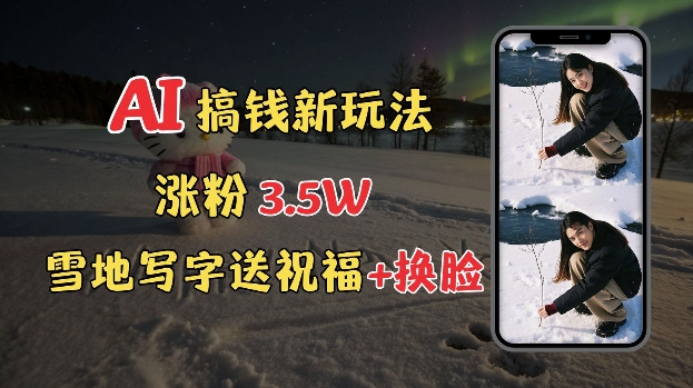 冬季搞钱新玩法，雪地写字表白送祝福、换脸，用免费AI手把手教你制作，轻松涨粉3.5w，接单到手软-偏门项目网