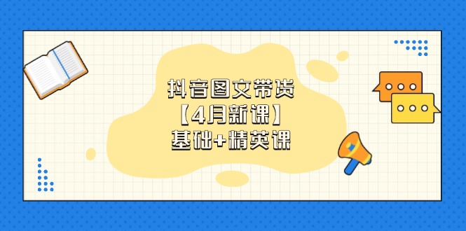 抖音图文带货【4月新课】基础+精英课：0基础小白必学 掌握各赛道带货技巧-偏门项目网