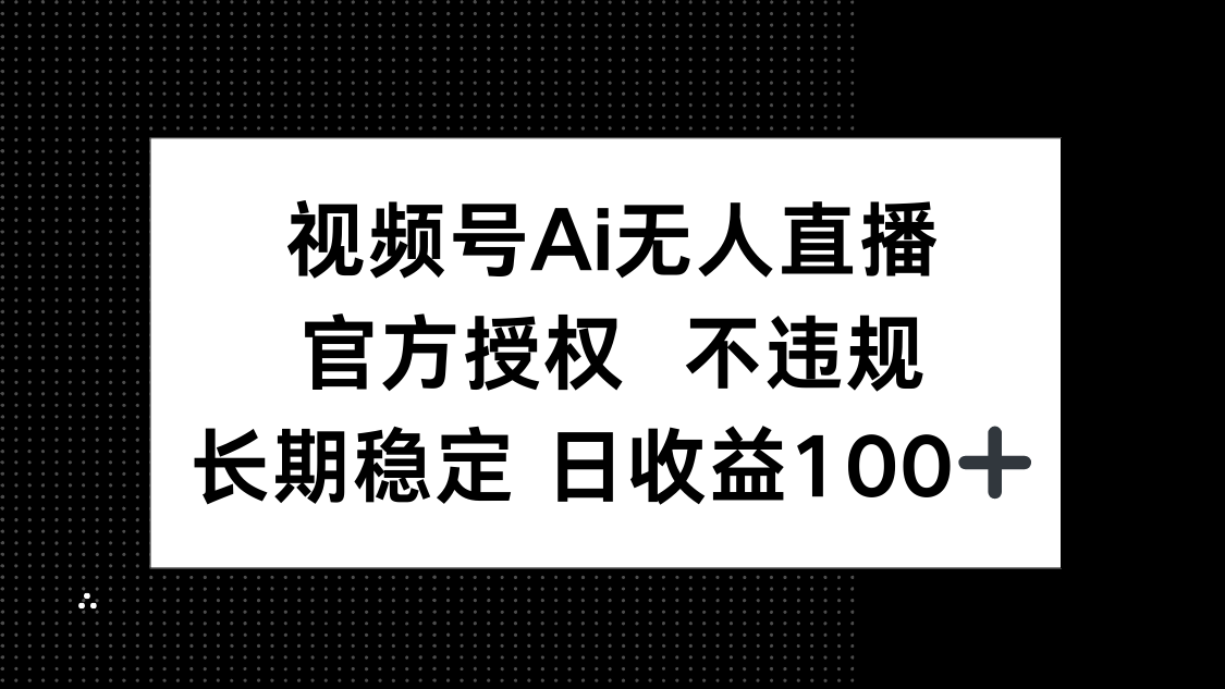 视频号AI无人直播，官方授权 不违规，单日平均收益100+-偏门项目网