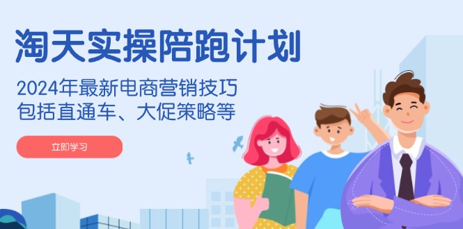 淘天实操陪跑计划，2024年最新电商营销技巧，包括直通车、大促策略等-偏门项目网