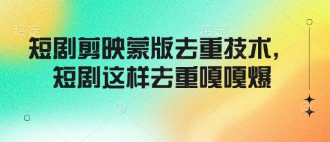 短剧剪映蒙版去重技术，短剧这样去重嘎嘎爆-偏门项目网