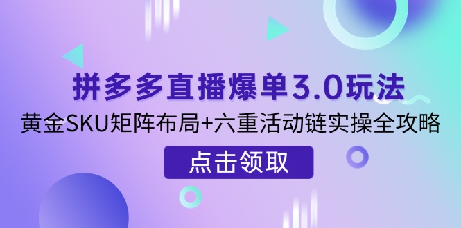 拼多多直播爆单3.0玩法解析，黄金SKU矩阵布局+六重活动链实操全攻略-偏门项目网