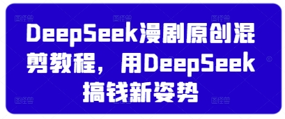 DeepSeek漫剧原创混剪教程，用DeepSeek搞钱新姿势-偏门项目网