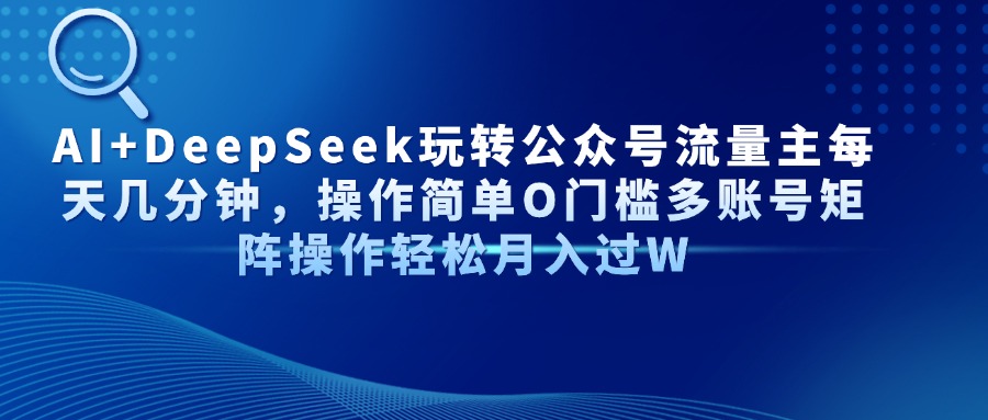 AI+DeepSeek玩转公众号流量主每天几分钟，操作简单O门槛多账号矩阵操作…-偏门项目网