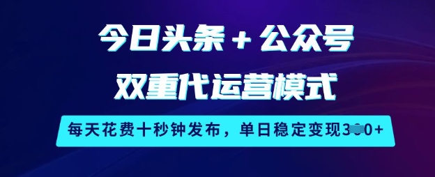 今日头条+公众号双重代运营模式，每天花费十秒钟发布，单日稳定变现3张【揭秘】-偏门项目网