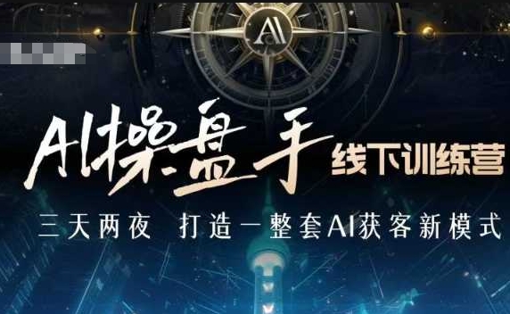 AI操盘手线下训练营，打造AI获客新模式，跟上ai时代，新商业-偏门项目网