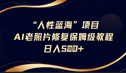 人性蓝海AI老照片修复项目保姆级教程，长期复购，轻松日入5张-偏门项目网