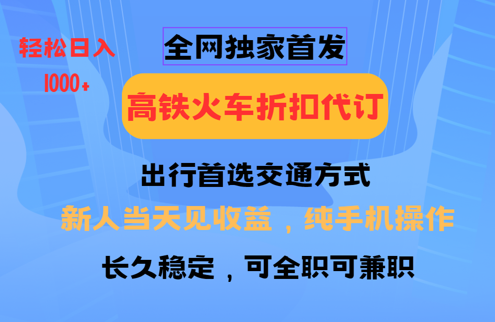 全网独家首发 全国高铁火车折扣代订 新手当日变现 纯手机操作 日入1000+-偏门项目网