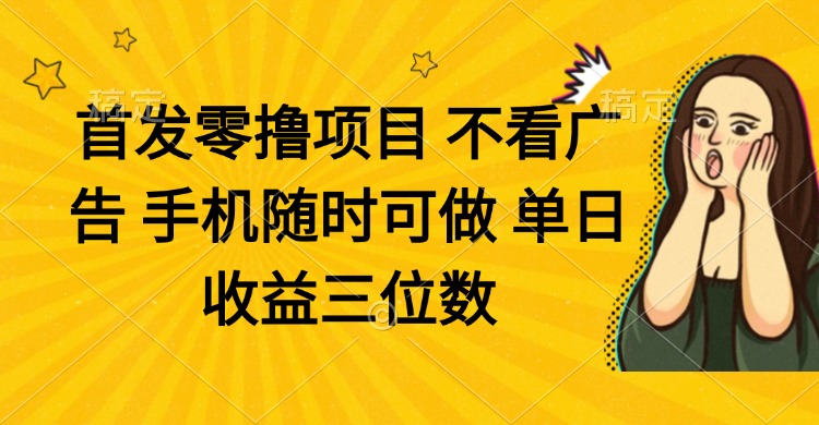 零撸项目 不看广告 手机随时可做 单日收益三位数-偏门项目网