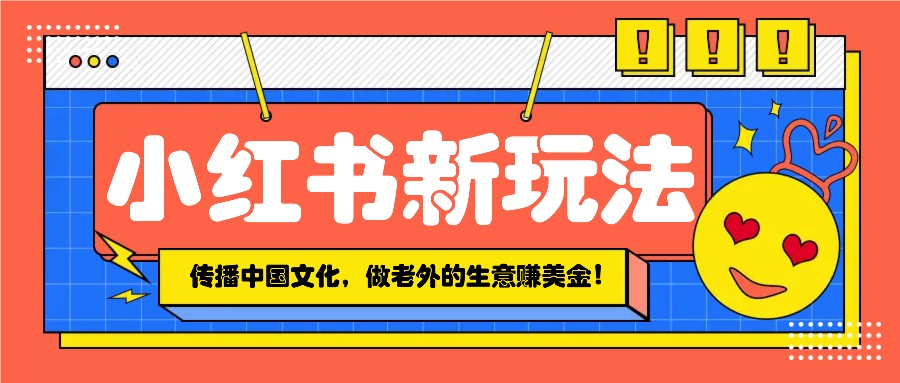 小红书流量新玩法，传播中国传统文化的同时，做老外的生意赚美金！-偏门项目网