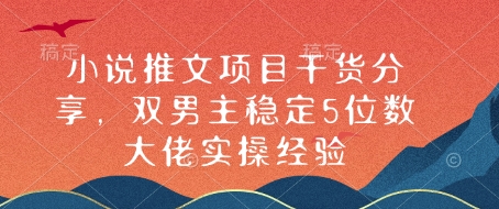 小说推文项目干货分享，双男主稳定5位数大佬实操经验-偏门项目网