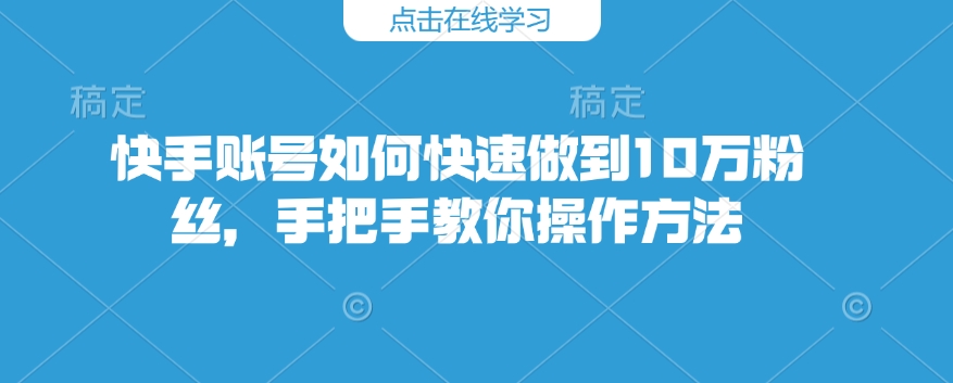 快手账号如何快速做到10万粉丝，手把手教你操作方法-偏门项目网