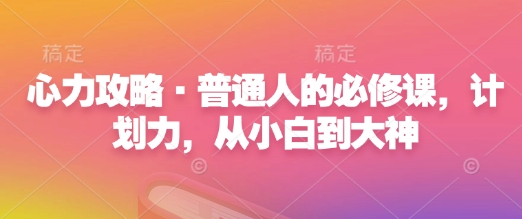 心力攻略·普通人的必修课，计划力，从小白到大神-偏门项目网