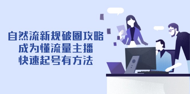 自然流新规破圈攻略【4月6更新】：成为懂流量主播，快速起号有方法-偏门项目网