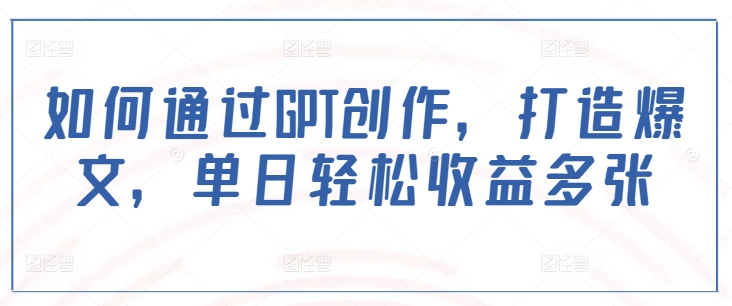 如何通过GPT创作，打造爆文，单日轻松收益多张-偏门项目网