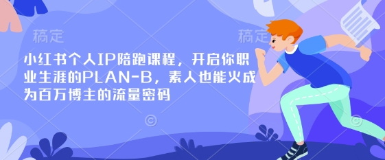 小红书个人IP陪跑课程，开启你职业生涯的PLAN-B，素人也能火成为百万博主的流量密码-偏门项目网