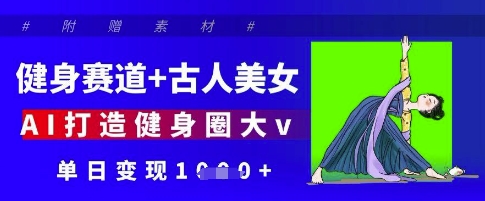 健身赛道+古人美女，AI打造健身圈大v，单日变现多张-偏门项目网
