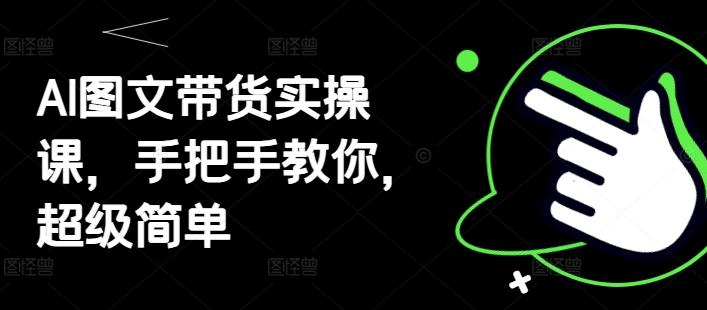 AI图文带货实操课，手把手教你，超级简单-偏门项目网