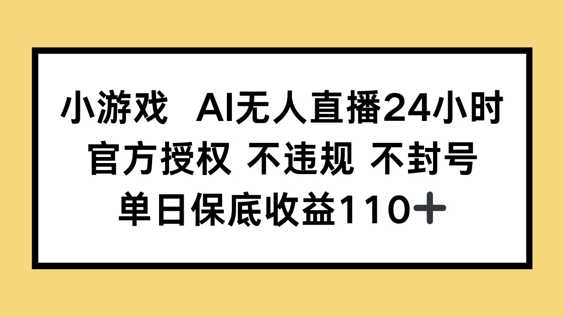 小游戏AI无人直播，官方授权 不违规 不封号，单日保底收益110+-偏门项目网