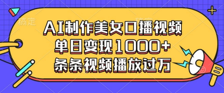 AI制作美女口播视频，单日变现多张，条条视频播放过万-偏门项目网