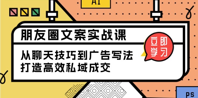 朋友圈文案实战课：从聊天技巧到广告写法，打造高效私域成交-偏门项目网