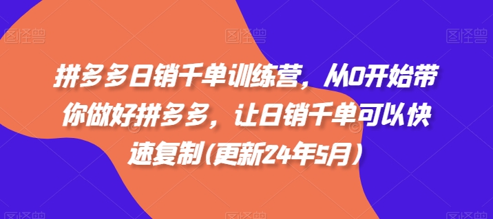 拼多多日销千单训练营，从0开始带你做好拼多多，让日销千单可以快速复制(更新25年3月)-偏门项目网