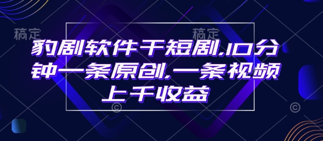 豹剧软件干短剧，10分钟一条原创，爆一条视频上千收益-偏门项目网