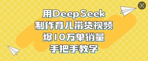 用DeepSeek制作育儿带货视频，爆10W单销量，手把手教学-偏门项目网