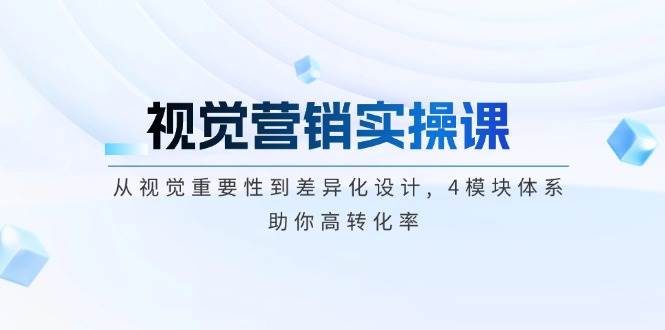 视觉营销实操课, 从视觉重要性到差异化设计, 4模块体系, 助你高转化率-偏门项目网