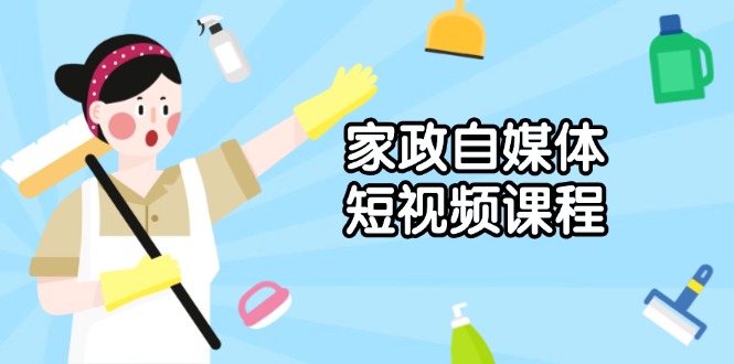 家政 自媒体短视频课程：从内容到发布，解析拍摄与剪辑技巧，打造爆款视频-偏门项目网