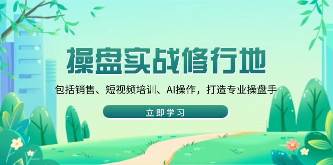 操盘实战修行地：包括销售、短视频培训、AI操作，打造专业操盘手-偏门项目网