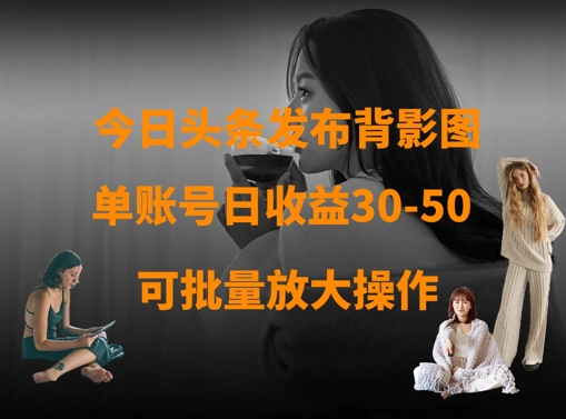 今日头条发布背影图，单账号日收益30-50，可放大操作-偏门项目网