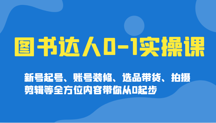图书达人0-1实操课，新号起号、账号装修、选品带货、拍摄剪辑等全方位内容带你从0起步-偏门项目网