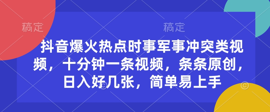 抖音爆火热点时事军事冲突类视频，十分钟一条视频，条条原创，日入好几张，简单易上手-偏门项目网