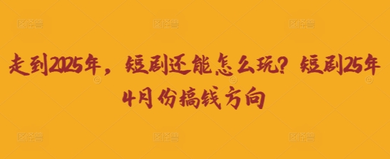 走到2025年，短剧还能怎么玩？短剧25年4月份搞钱方向-偏门项目网