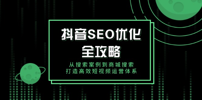 抖音 SEO优化全攻略，从搜索案例到商城搜索，打造高效短视频运营体系-偏门项目网