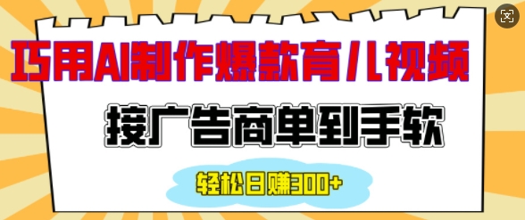 用AI制作情感育儿爆款视频，接广告商单到手软，日入200+-偏门项目网