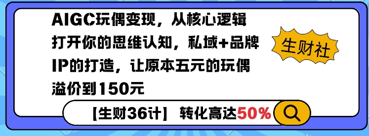 AIGC玩偶变现，从核心逻辑打开你的思维认知，私域+品牌IP的打造，让原本五元的玩偶溢价到150元-偏门项目网
